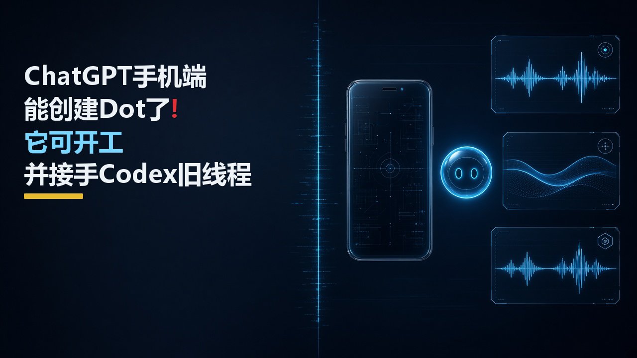 ChatGPT手机端能创建Dot了！它可开工并接手Codex旧线程